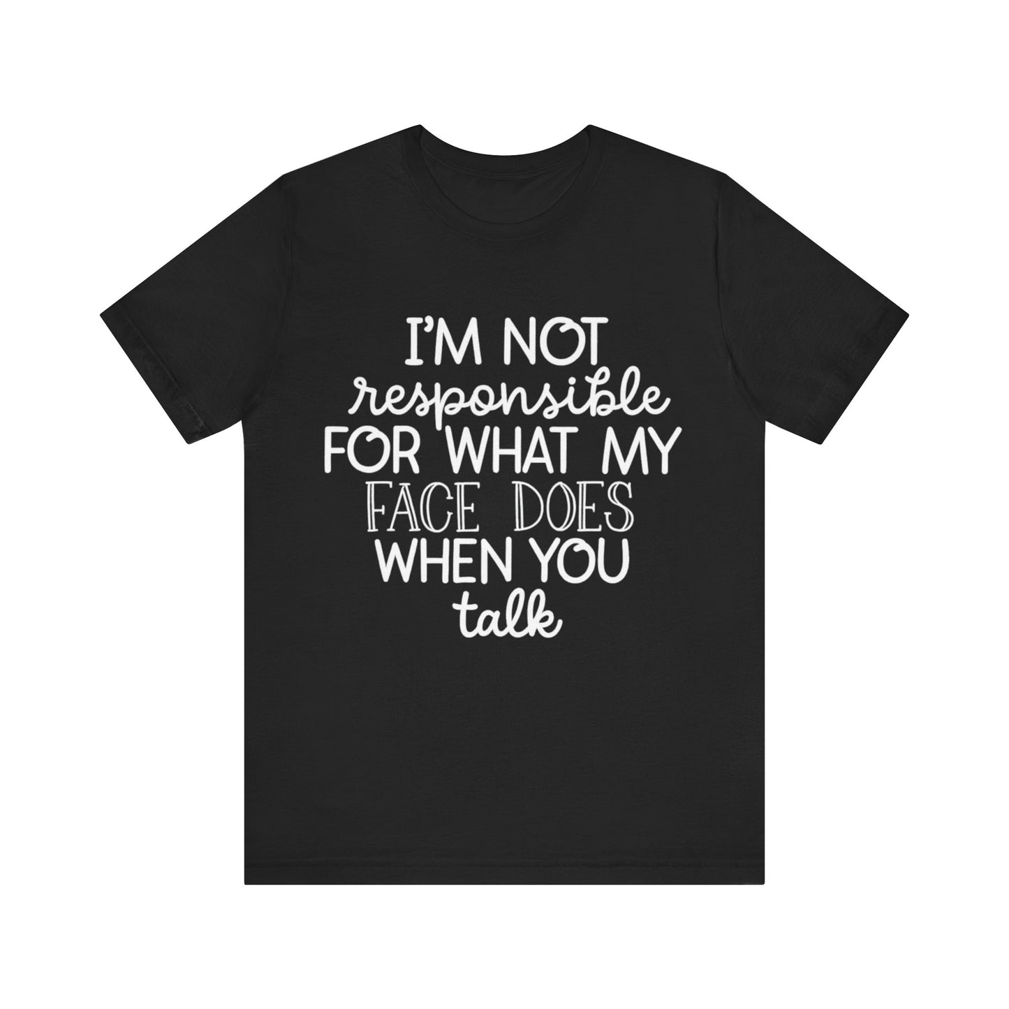 Funny Quote T-Shirt - I'm Not Responsible for What my Face Does When you Talk