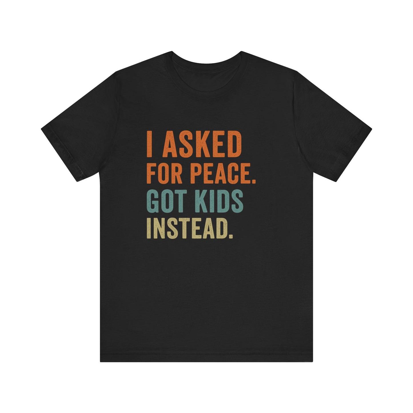 I Asked for Peace Got Kids Instead Shirt | Father's Day T-Shirt | Sarcastic Dad Tee | Gift for Dad | Tired Parent Apparel
