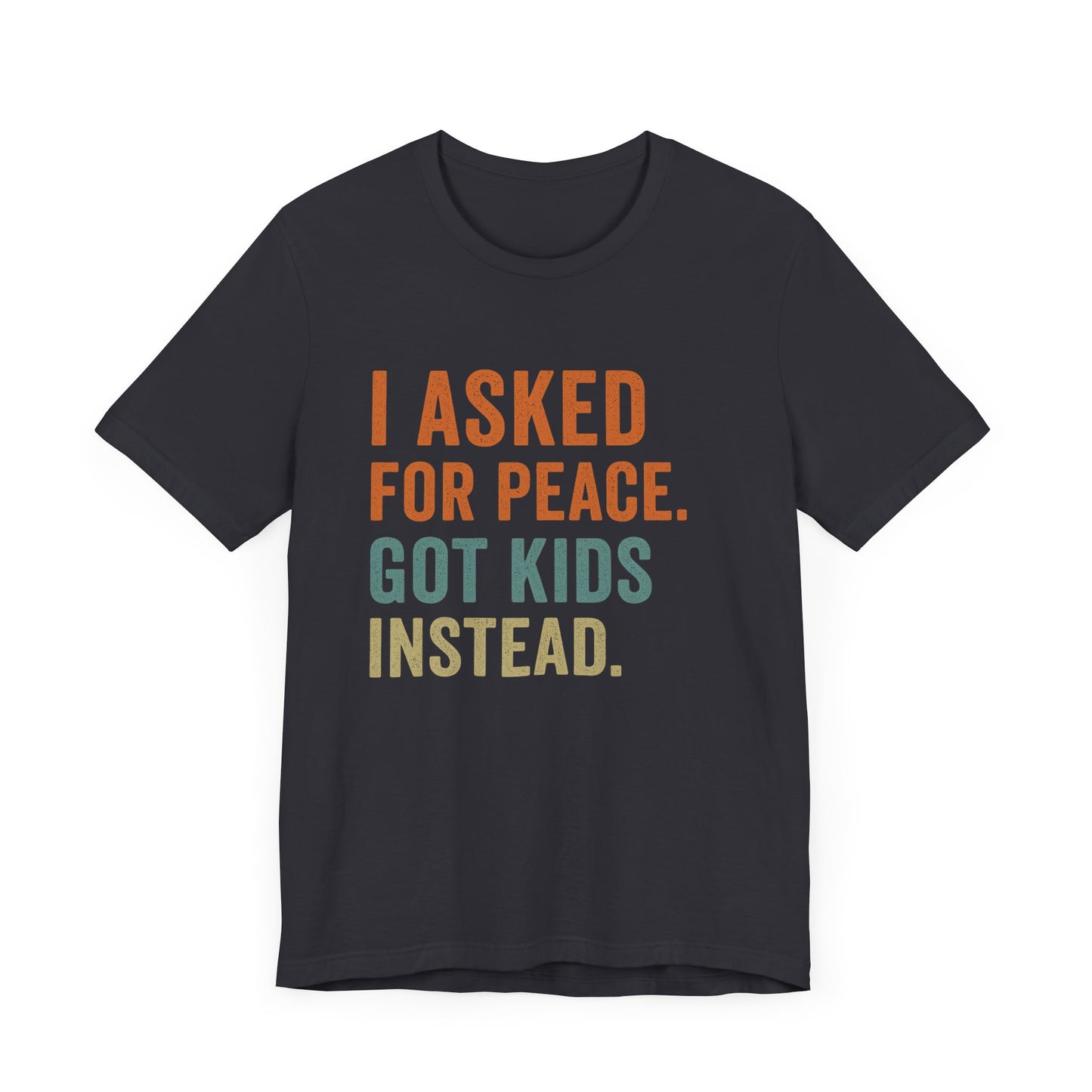 I Asked for Peace Got Kids Instead Shirt | Father's Day T-Shirt | Sarcastic Dad Tee | Gift for Dad | Tired Parent Apparel