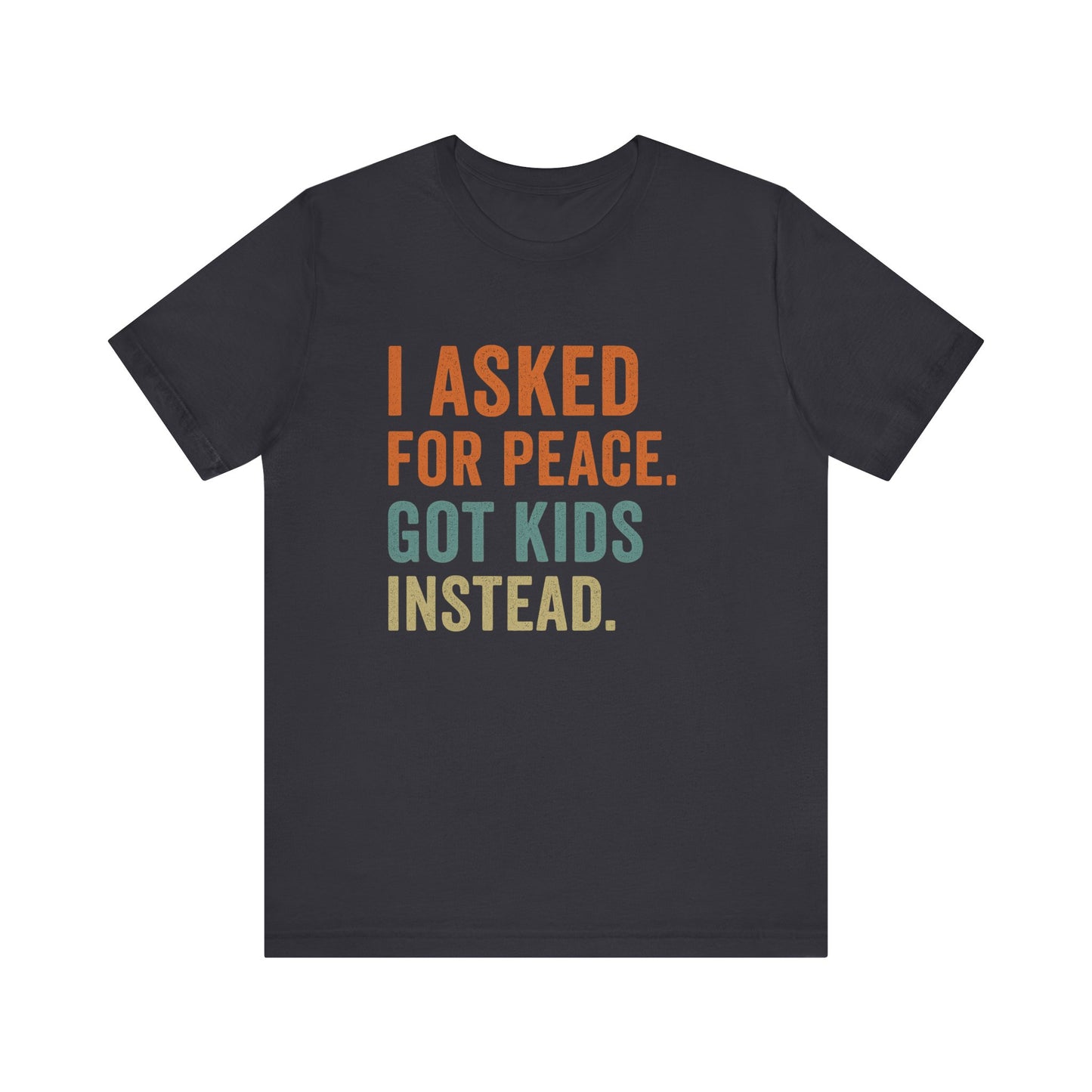 I Asked for Peace Got Kids Instead Shirt | Father's Day T-Shirt | Sarcastic Dad Tee | Gift for Dad | Tired Parent Apparel
