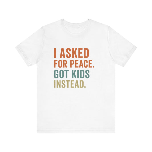 I Asked for Peace Got Kids Instead Shirt | Father's Day T-Shirt | Sarcastic Dad Tee | Gift for Dad | Tired Parent Apparel