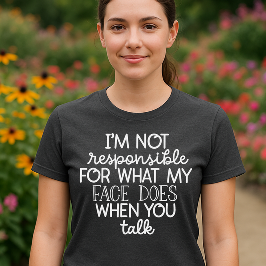 Funny Quote T-Shirt - I'm Not Responsible for What my Face Does When you Talk
